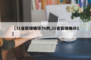 【31省新增确诊76例,31省新增确诊1】