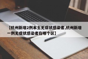 【杭州新增2例本土无症状感染者,杭州新增一例无症状感染者在哪个区】