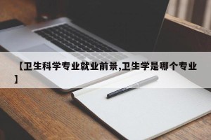 【卫生科学专业就业前景,卫生学是哪个专业】