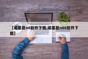 【诺基亚n8软件下载,诺基亚n80软件下载】