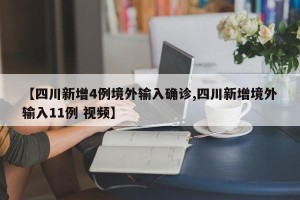 【四川新增4例境外输入确诊,四川新增境外输入11例 视频】