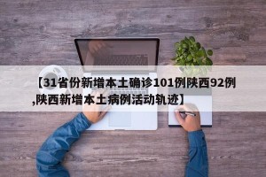 【31省份新增本土确诊101例陕西92例,陕西新增本土病例活动轨迹】