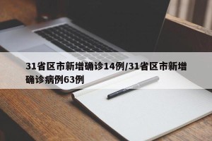 31省区市新增确诊14例/31省区市新增确诊病例63例