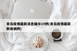 青岛疫情最新消息确诊19例(青岛疫情最新新增病例)