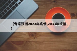 【专家预测2023年疫情,2033年疫情】