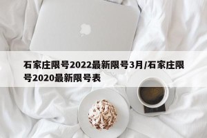 石家庄限号2022最新限号3月/石家庄限号2020最新限号表