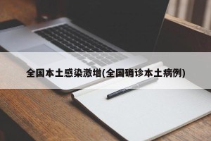 全国本土感染激增(全国确诊本土病例)