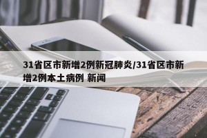 31省区市新增2例新冠肺炎/31省区市新增2例本土病例 新闻