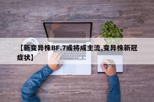 【新变异株BF.7或将成主流,变异株新冠症状】