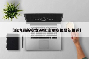【廊坊最新疫情通报,廊坊疫情最新报道】