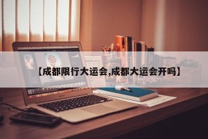 【成都限行大运会,成都大运会开吗】