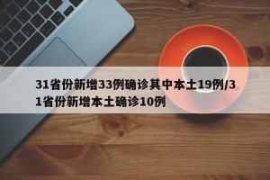 31省份新增33例确诊其中本土19例/31省份新增本土确诊10例