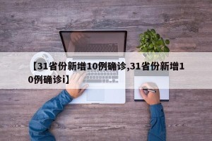【31省份新增10例确诊,31省份新增10例确诊i】